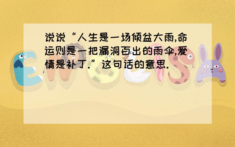 说说“人生是一场倾盆大雨,命运则是一把漏洞百出的雨伞,爱情是补丁.”这句话的意思.