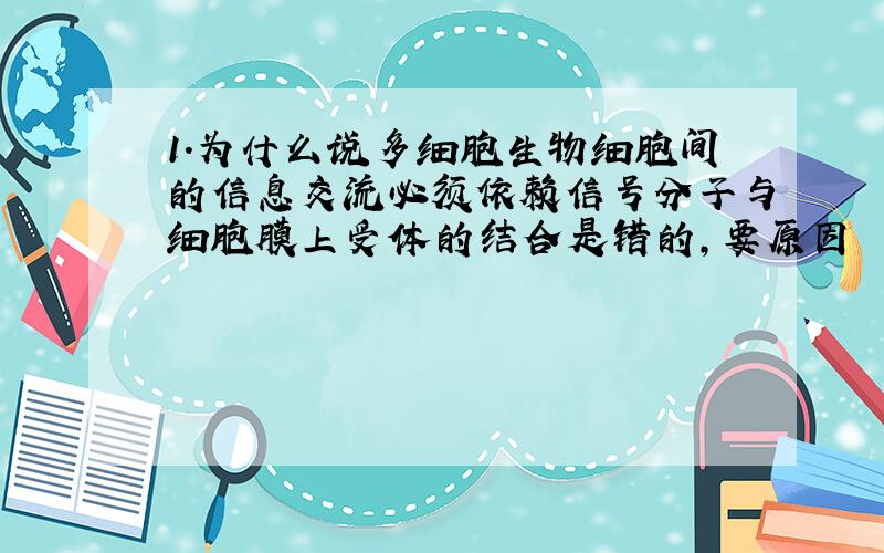 1.为什么说多细胞生物细胞间的信息交流必须依赖信号分子与细胞膜上受体的结合是错的,要原因