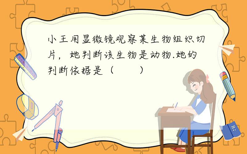 小王用显微镜观察某生物组织切片，她判断该生物是动物.她的判断依据是（　　）