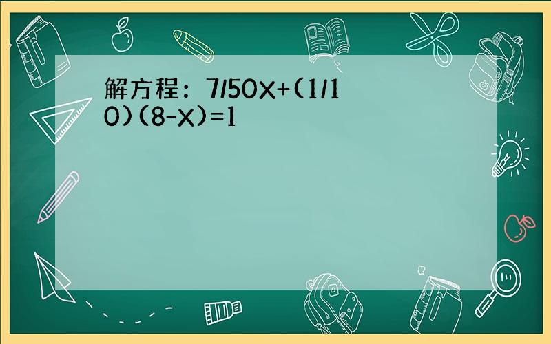 解方程：7/50X+(1/10)(8-X)=1