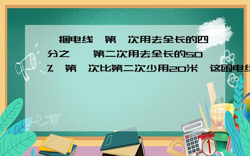 一捆电线,第一次用去全长的四分之一,第二次用去全长的50%,第一次比第二次少用20米,这困电线一共长多少米