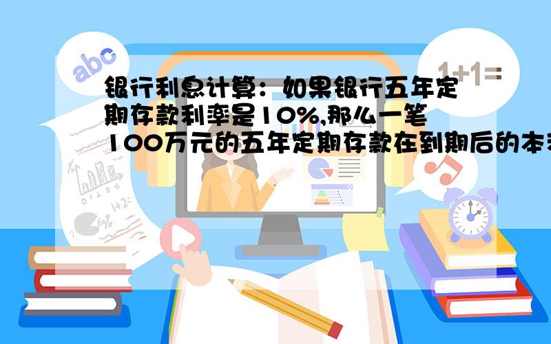 银行利息计算：如果银行五年定期存款利率是10%,那么一笔100万元的五年定期存款在到期后的本利和为多少?