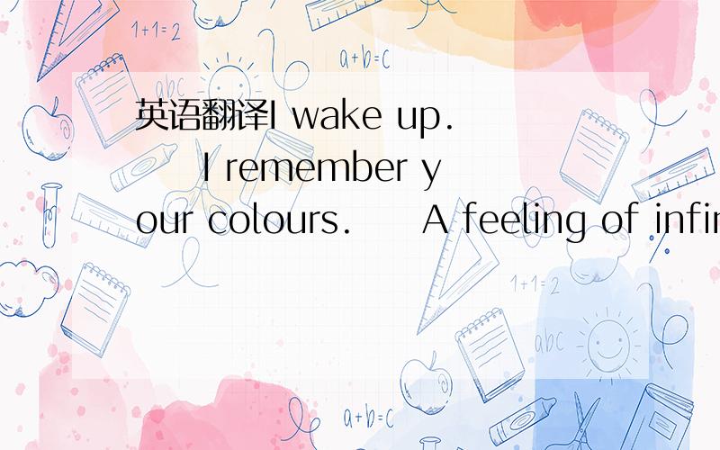 英语翻译I wake up.　　I remember your colours.　　A feeling of infin