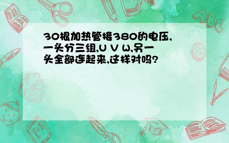 30根加热管接380的电压,一头分三组,U V W,另一头全部连起来,这样对吗?