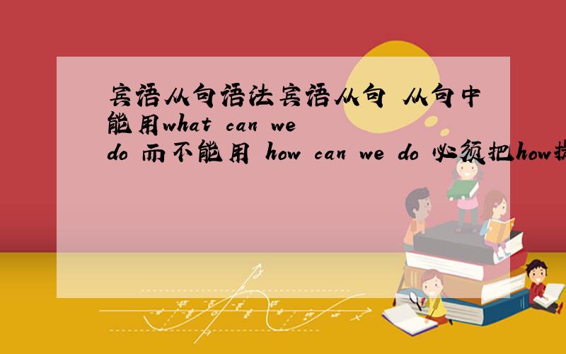 宾语从句语法宾语从句 从句中能用what can we do 而不能用 how can we do 必须把how提前 以