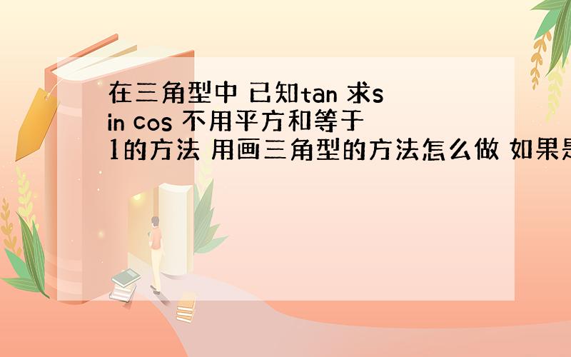 在三角型中 已知tan 求sin cos 不用平方和等于1的方法 用画三角型的方法怎么做 如果是负值怎么办