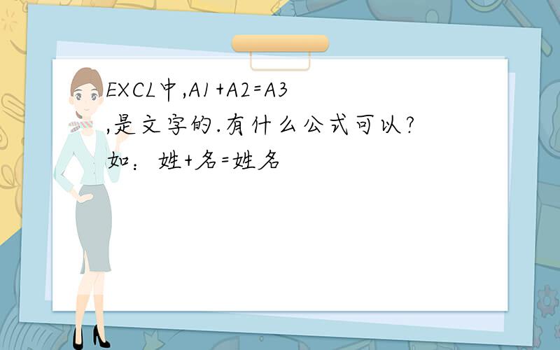 EXCL中,A1+A2=A3,是文字的.有什么公式可以?如：姓+名=姓名