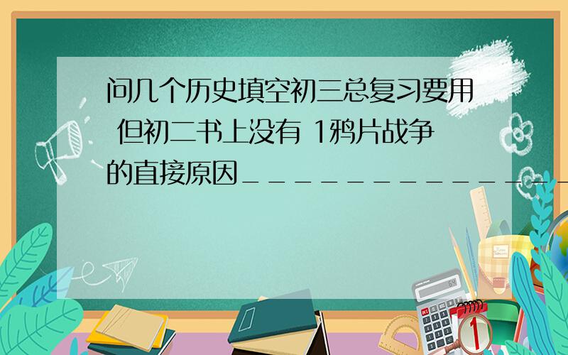 问几个历史填空初三总复习要用 但初二书上没有 1鸦片战争的直接原因_________________2马关条约开放___