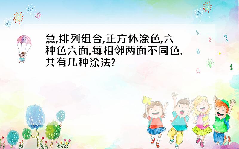 急,排列组合,正方体涂色,六种色六面,每相邻两面不同色.共有几种涂法?