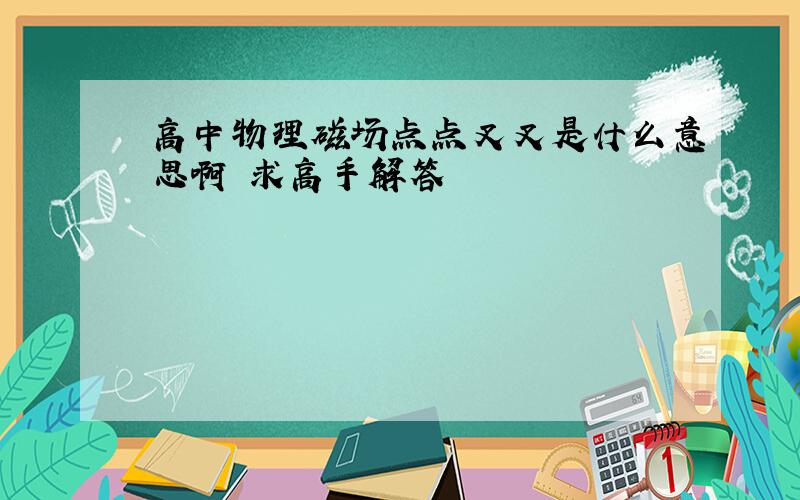 高中物理磁场点点叉叉是什么意思啊 求高手解答