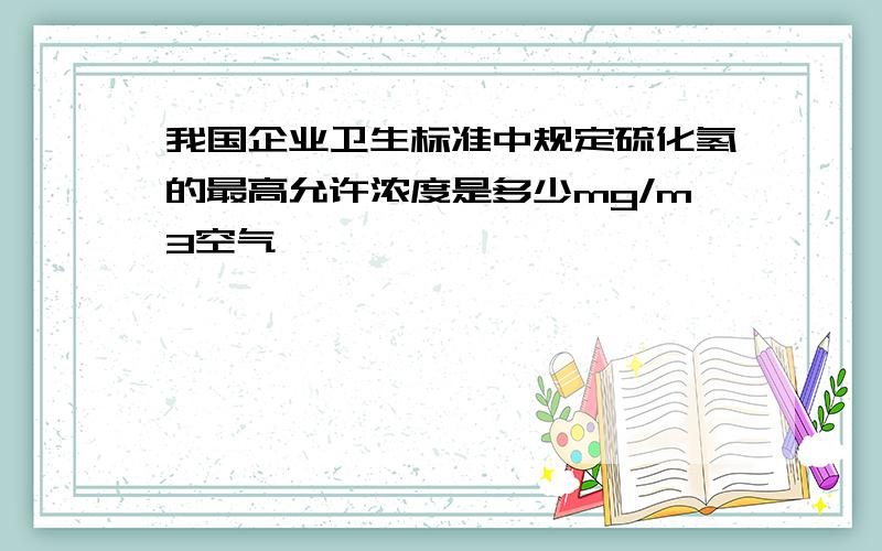 我国企业卫生标准中规定硫化氢的最高允许浓度是多少mg/m3空气