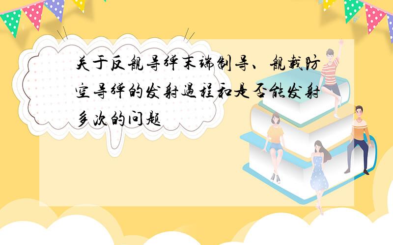 关于反舰导弹末端制导、舰载防空导弹的发射过程和是否能发射多次的问题