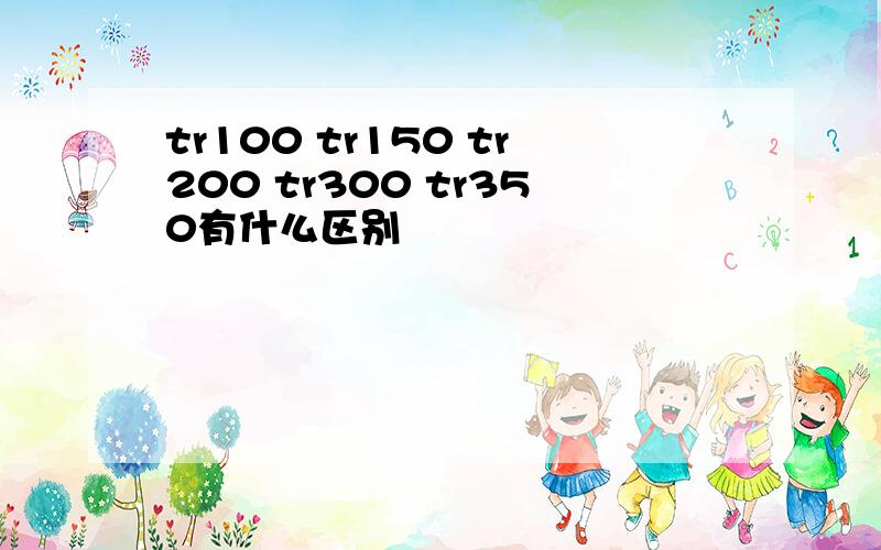 tr100 tr150 tr200 tr300 tr350有什么区别