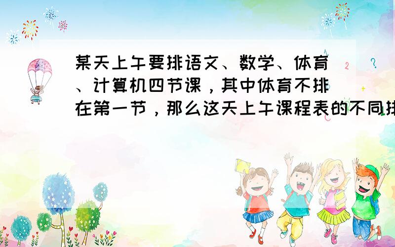 某天上午要排语文、数学、体育、计算机四节课，其中体育不排在第一节，那么这天上午课程表的不同排法共有（　　）