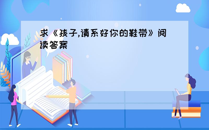 求《孩子,请系好你的鞋带》阅读答案