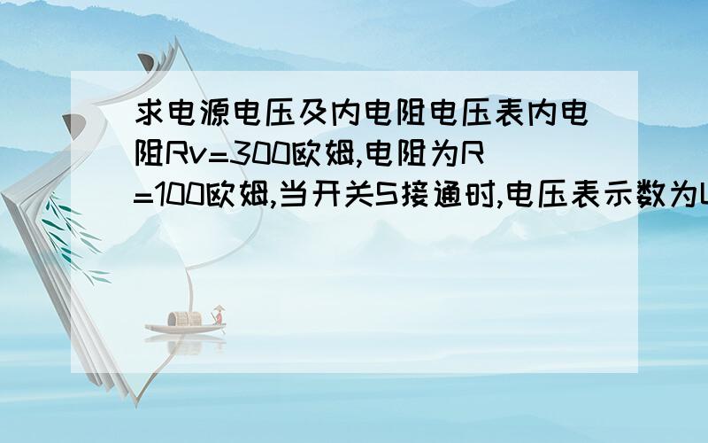 求电源电压及内电阻电压表内电阻Rv=300欧姆,电阻为R=100欧姆,当开关S接通时,电压表示数为U=1.46V,当开关