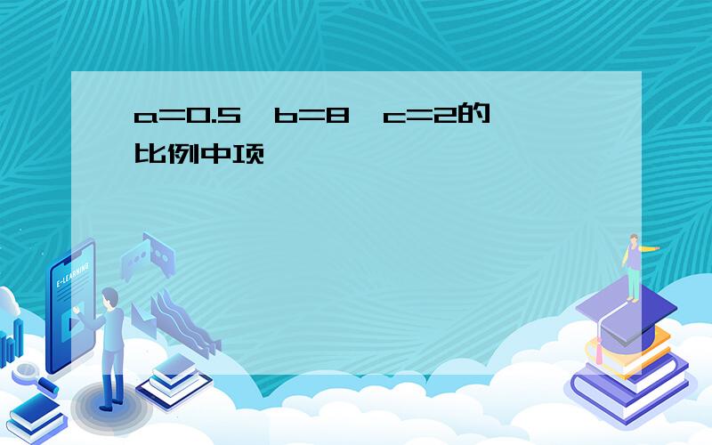 a=0.5,b=8,c=2的比例中项