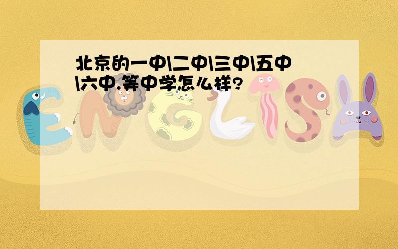 北京的一中\二中\三中\五中\六中.等中学怎么样?