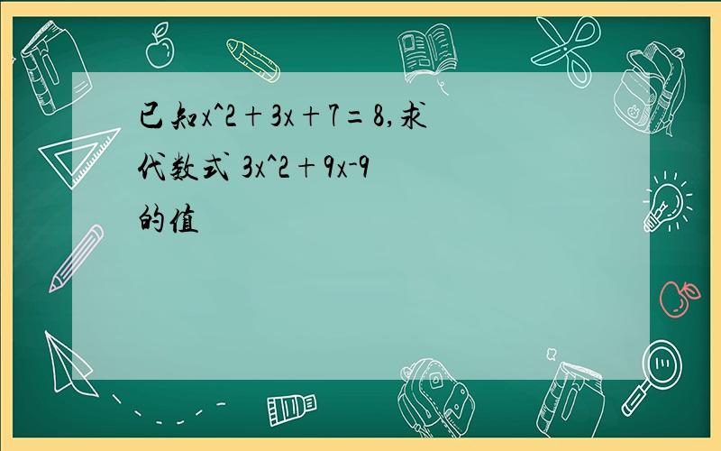 已知x^2+3x+7=8,求代数式 3x^2+9x-9 的值