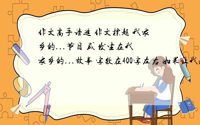 作文高手请进 作文标题 我家乡的...节目 或 发生在我家乡的...故事 字数在400字左右 如果让我满意的话我会给你9