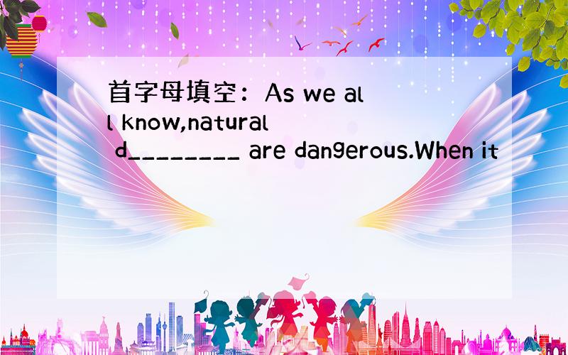 首字母填空：As we all know,natural d________ are dangerous.When it