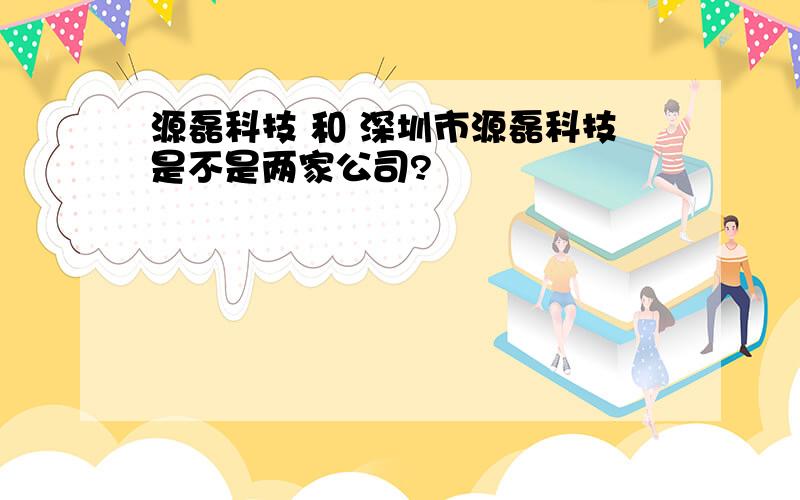 源磊科技 和 深圳市源磊科技是不是两家公司?