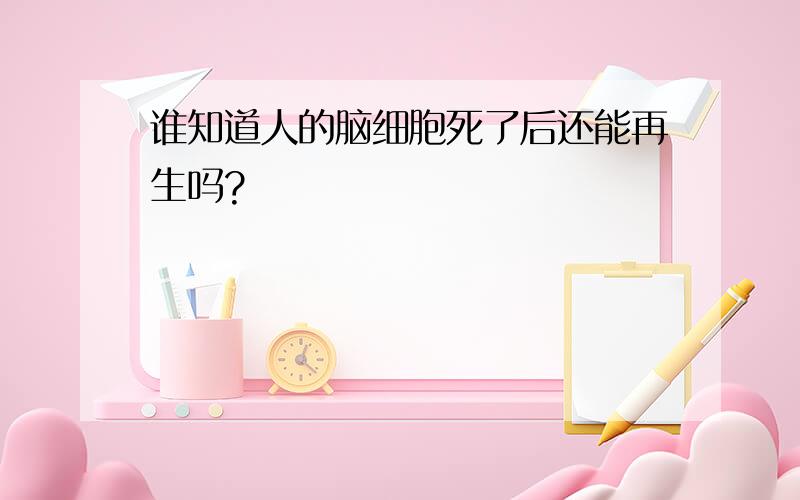 谁知道人的脑细胞死了后还能再生吗?