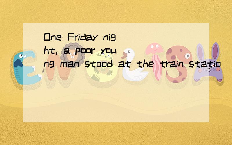 One Friday night, a poor young man stood at the train statio