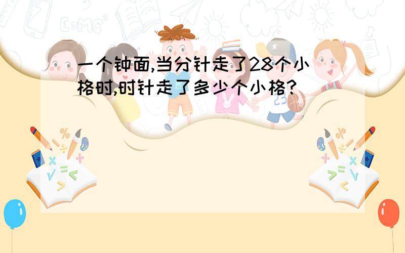 一个钟面,当分针走了28个小格时,时针走了多少个小格?