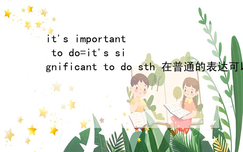 it's important to do=it's significant to do sth 在普通的表达可以同意变换