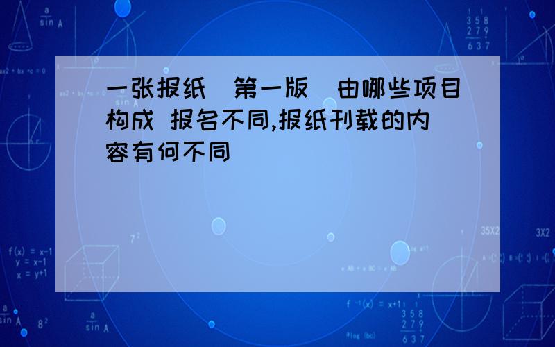 一张报纸（第一版）由哪些项目构成 报名不同,报纸刊载的内容有何不同