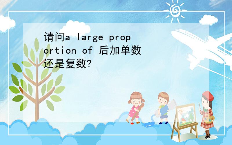 请问a large proportion of 后加单数还是复数?