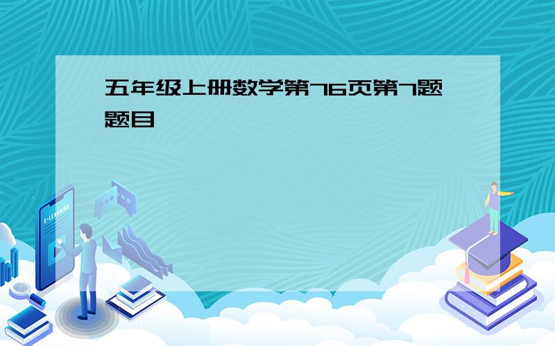 五年级上册数学第76页第7题题目