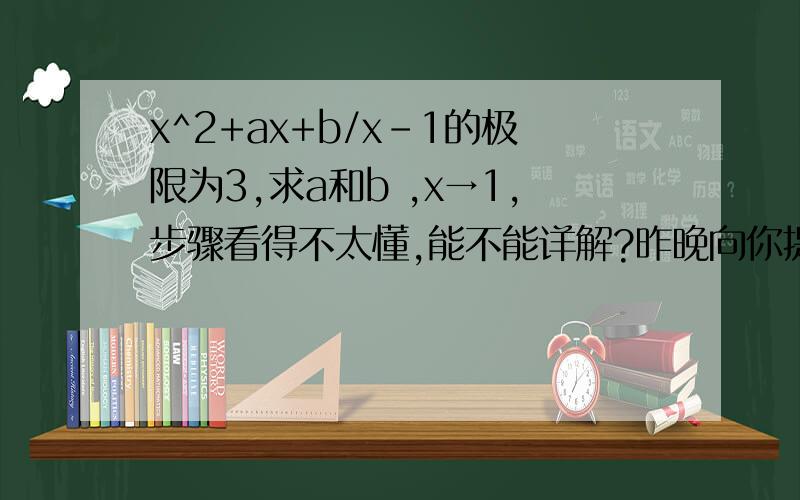 x^2+ax+b/x-1的极限为3,求a和b ,x→1,步骤看得不太懂,能不能详解?昨晚向你提问过了