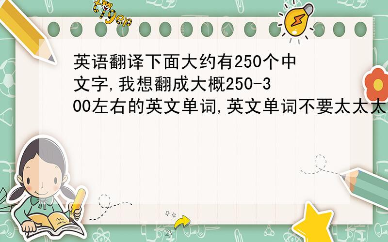 英语翻译下面大约有250个中文字,我想翻成大概250-300左右的英文单词,英文单词不要太太太难～文字见下：从06年不断