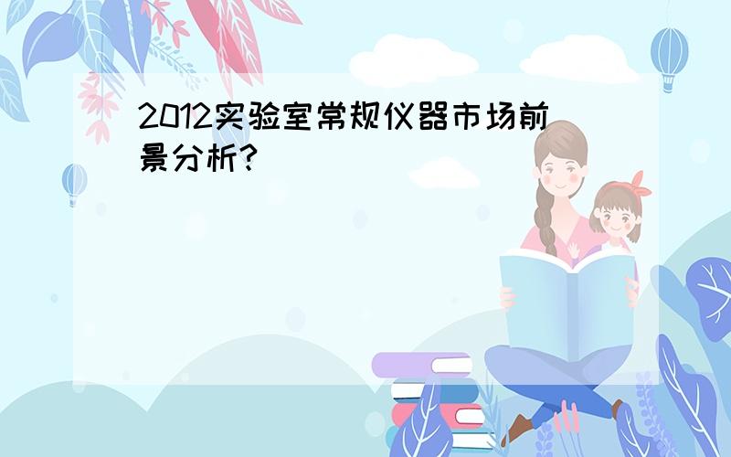 2012实验室常规仪器市场前景分析?