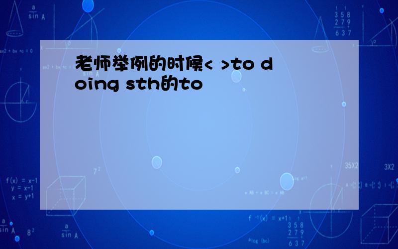 老师举例的时候< >to doing sth的to