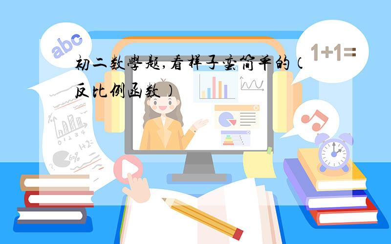 初二数学题,看样子蛮简单的（反比例函数）