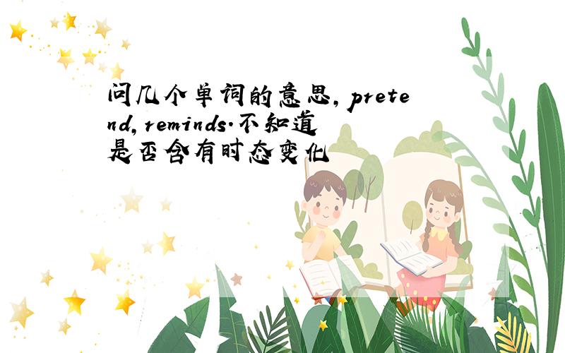 问几个单词的意思,pretend,reminds.不知道是否含有时态变化