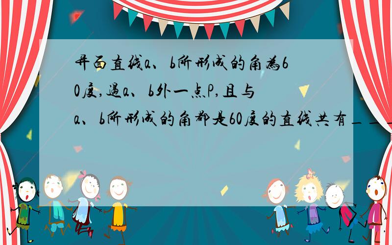 异面直线a、b所形成的角为60度,过a、b外一点P,且与a、b所形成的角都是60度的直线共有___条?都在哪?