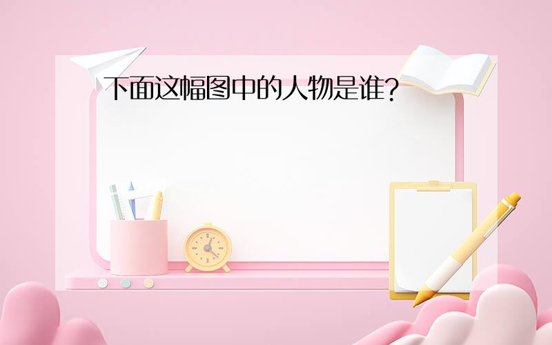 下面这幅图中的人物是谁?