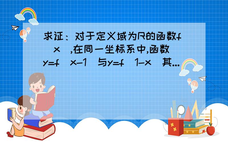 求证：对于定义域为R的函数f(x),在同一坐标系中,函数y=f(x-1)与y=f(1-x)其...