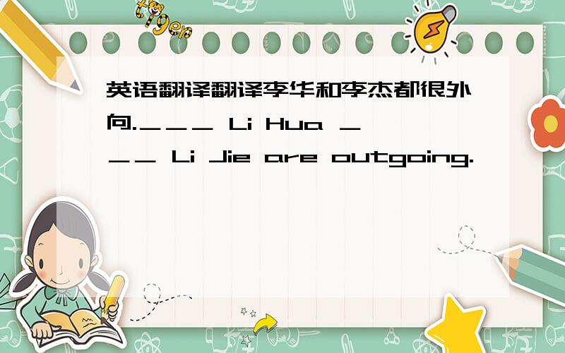 英语翻译翻译李华和李杰都很外向.＿＿＿ Li Hua ＿＿＿ Li Jie are outgoing.