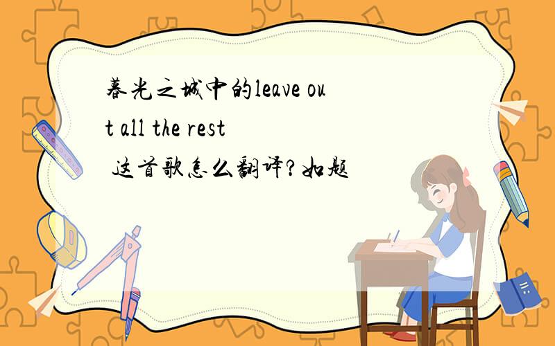 暮光之城中的leave out all the rest 这首歌怎么翻译?如题