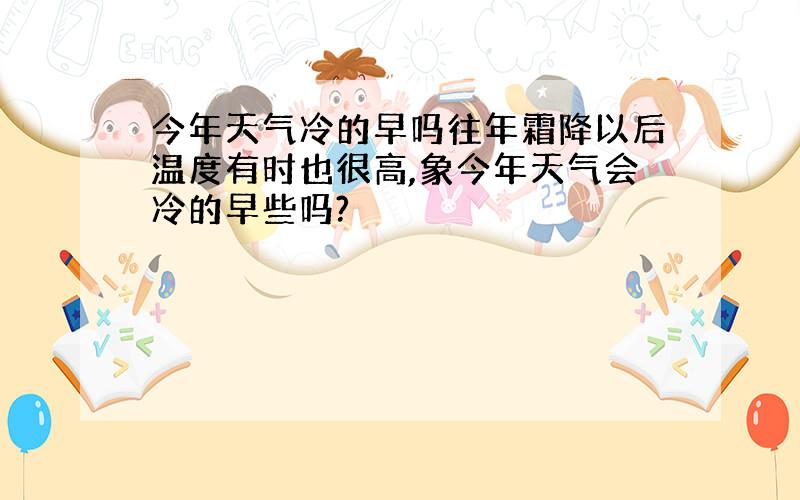 今年天气冷的早吗往年霜降以后温度有时也很高,象今年天气会冷的早些吗?