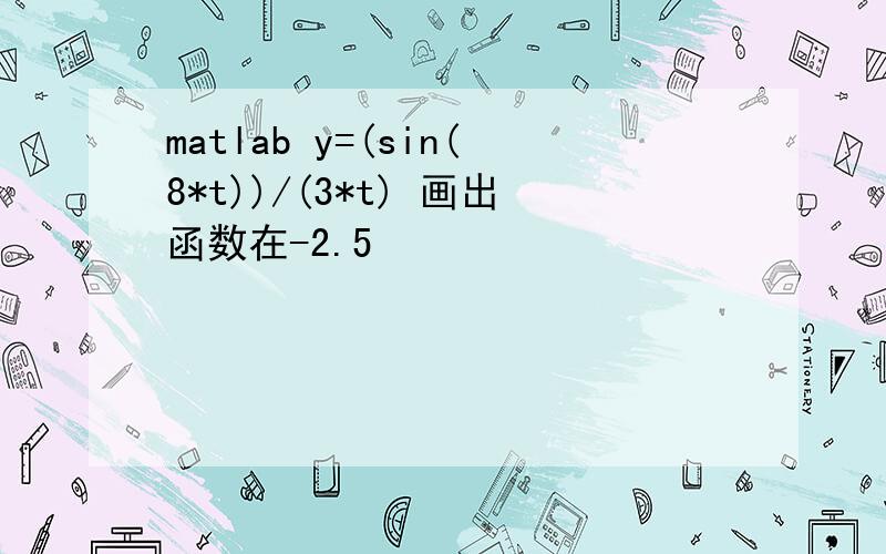 matlab y=(sin(8*t))/(3*t) 画出函数在-2.5