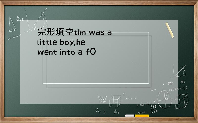 完形填空tim was a little boy,he went into a f0