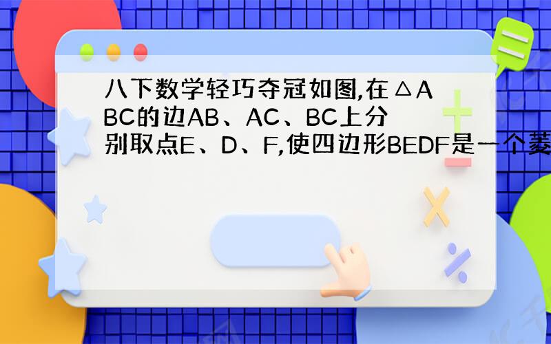 八下数学轻巧夺冠如图,在△ABC的边AB、AC、BC上分别取点E、D、F,使四边形BEDF是一个菱形,若AB=15cm,