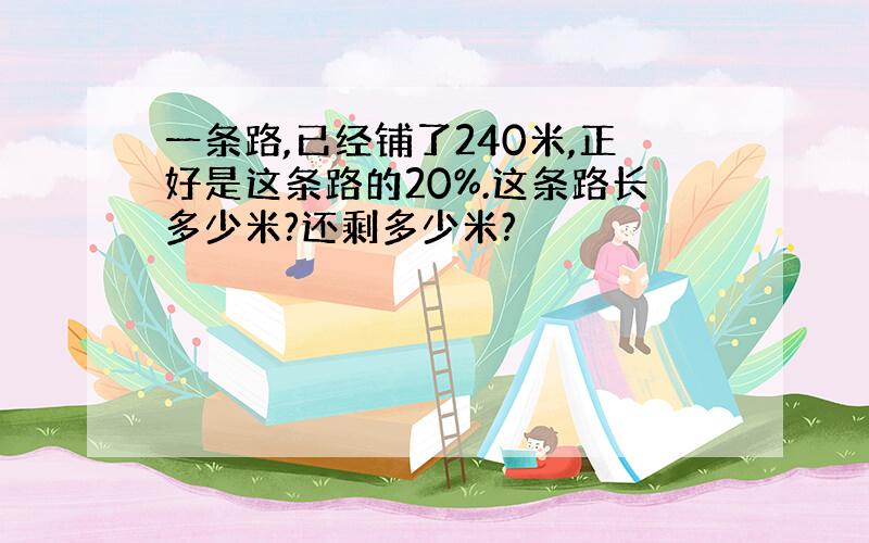 一条路,已经铺了240米,正好是这条路的20%.这条路长多少米?还剩多少米?