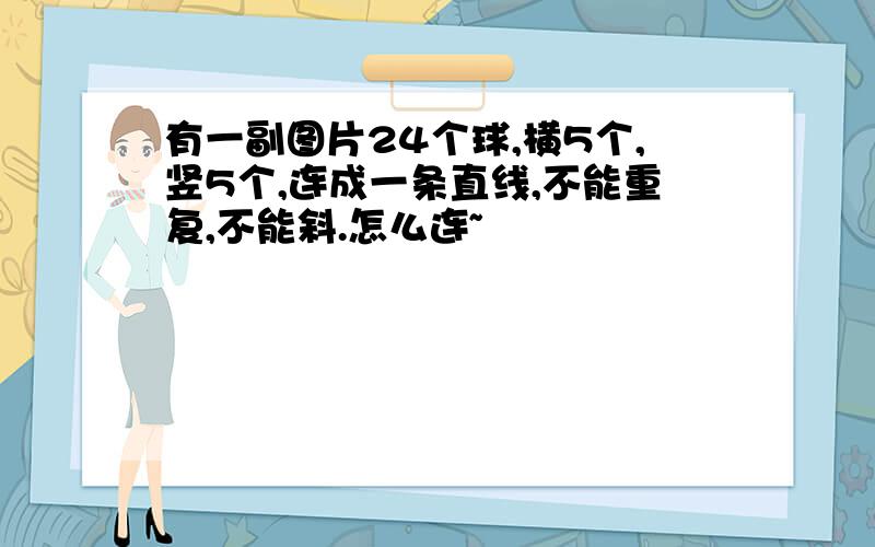 有一副图片24个球,横5个,竖5个,连成一条直线,不能重复,不能斜.怎么连~